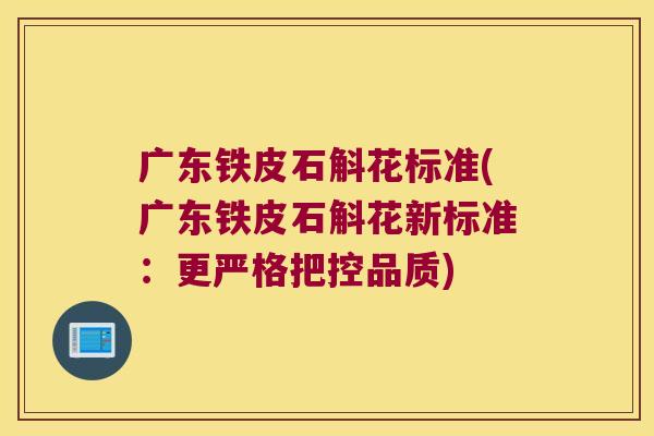 广东铁皮石斛花标准(广东铁皮石斛花新标准:更严格把控品质) 广东铁皮石斛花标准(广东铁皮石斛花新标准:更严格把控品质)