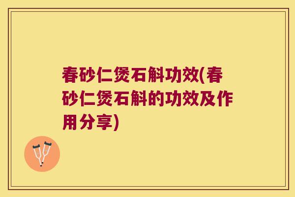 春砂仁煲石斛功效(春砂仁煲石斛的功效及作用分享)