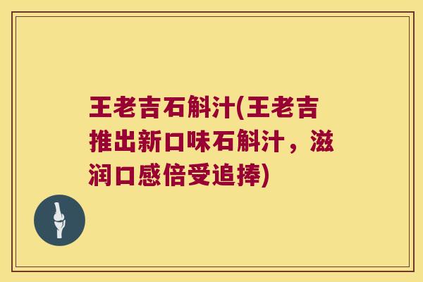 王老吉石斛汁(王老吉推出新口味石斛汁，滋润口感倍受追捧)