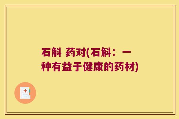 石斛 药对(石斛：一种有益于健康的药材)