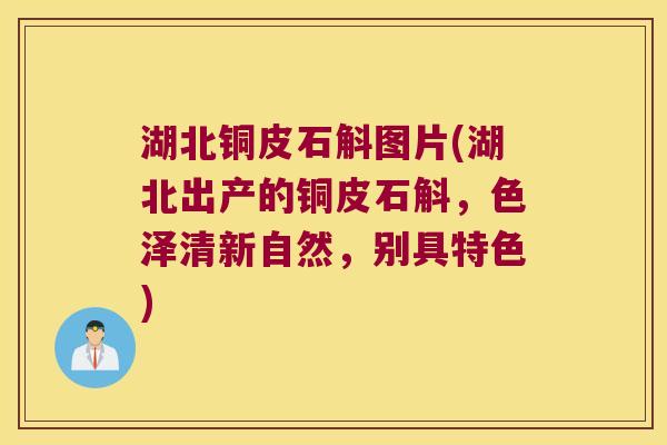 湖北铜皮石斛图片(湖北出产的铜皮石斛，色泽清新自然，别具特色)