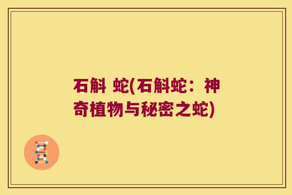 石斛 蛇(石斛蛇：神奇植物与秘密之蛇)