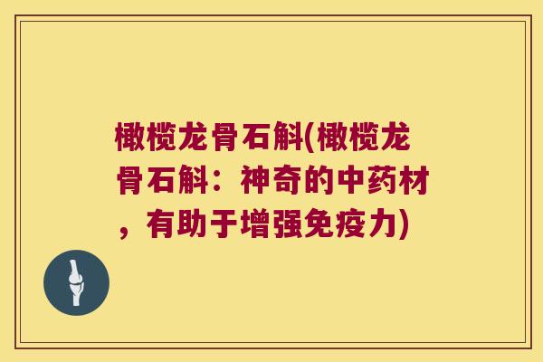 橄榄龙骨石斛(橄榄龙骨石斛:神奇的材,有助于增强力) 橄榄龙骨石斛(橄榄龙骨石斛:神奇的材,有助于增强力)