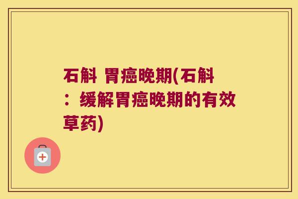 石斛 胃癌晚期(石斛：缓解胃癌晚期的有效草药)