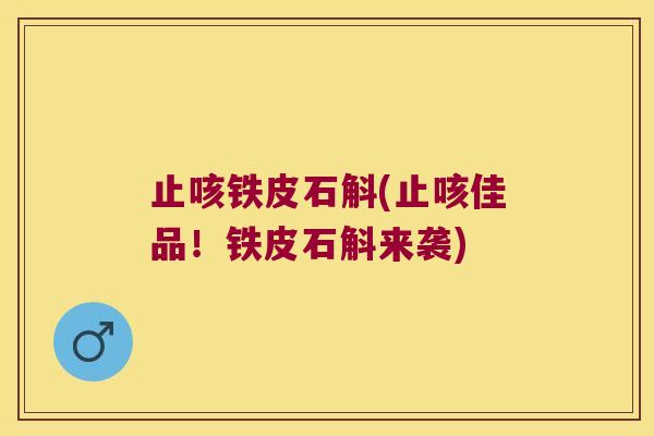 止咳铁皮石斛(止咳佳品！铁皮石斛来袭)