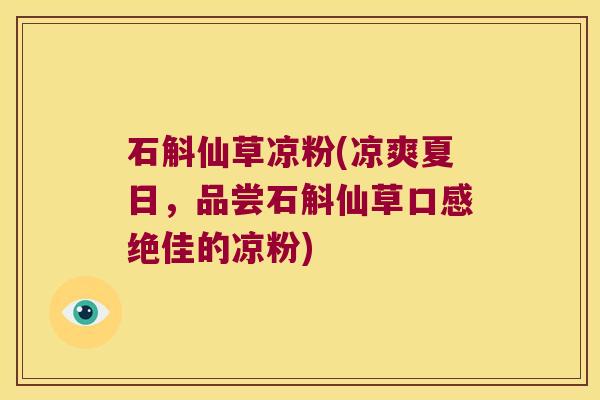石斛仙草凉粉(凉爽夏日，品尝石斛仙草口感绝佳的凉粉)
