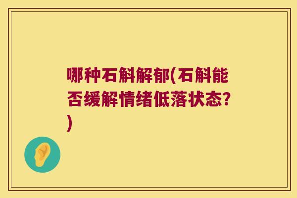 哪种石斛解郁(石斛能否缓解情绪低落状态？)