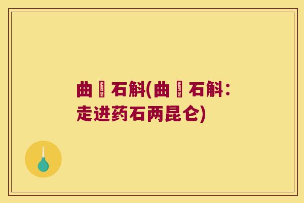 曲鲉石斛(曲鲉石斛：走进药石两昆仑)
