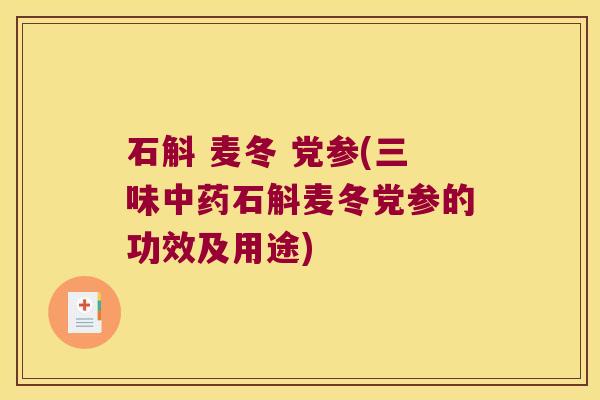 石斛 麦冬 党参(三味石斛麦冬党参的功效及用途) 石斛 麦冬 党参(三味石斛麦冬党参的功效及用途)