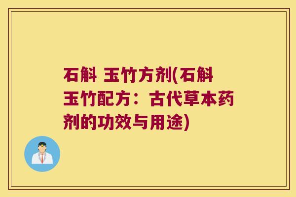 石斛 玉竹方剂(石斛玉竹配方：古代草本药剂的功效与用途)
