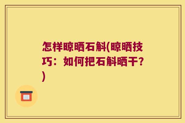 怎样晾晒石斛(晾晒技巧：如何把石斛晒干？)