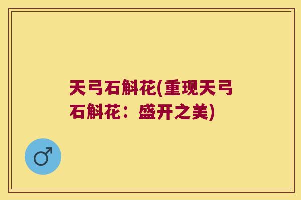 天弓石斛花(重现天弓石斛花：盛开之美)