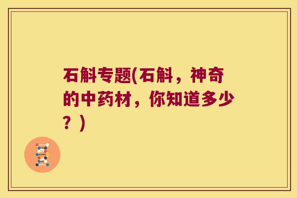 石斛专题(石斛，神奇的材，你知道多少？)