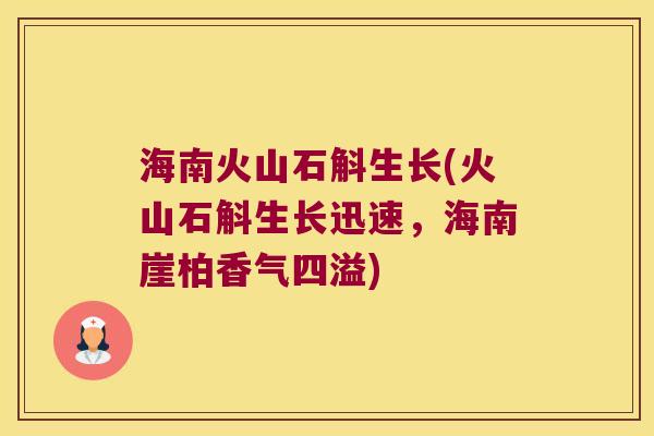 海南火山石斛生长(火山石斛生长迅速，海南崖柏香气四溢)