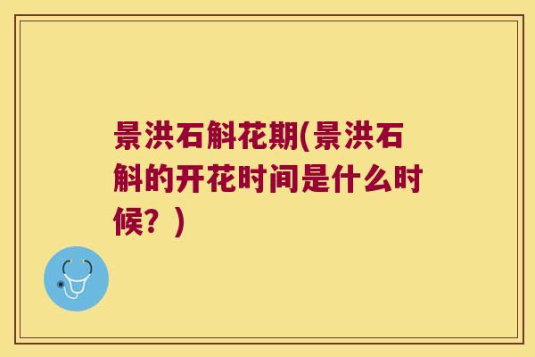 景洪石斛花期(景洪石斛的开花时间是什么时候？)