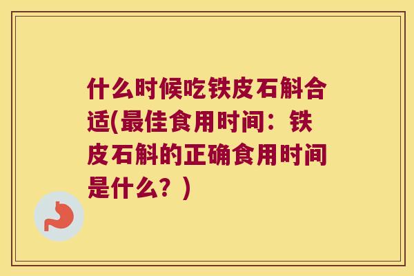 什么时候吃铁皮石斛合适(佳食用时间:铁皮石斛的正确食用时间是什么?) 什么时候吃铁皮石斛合适(佳食用时间:铁皮石斛的正确食用时间是什么?)