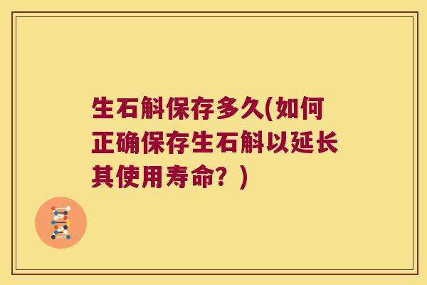 生石斛保存多久(如何正确保存生石斛以延长其使用寿命？)