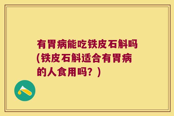 有胃病能吃铁皮石斛吗(铁皮石斛适合有胃病的人食用吗？)
