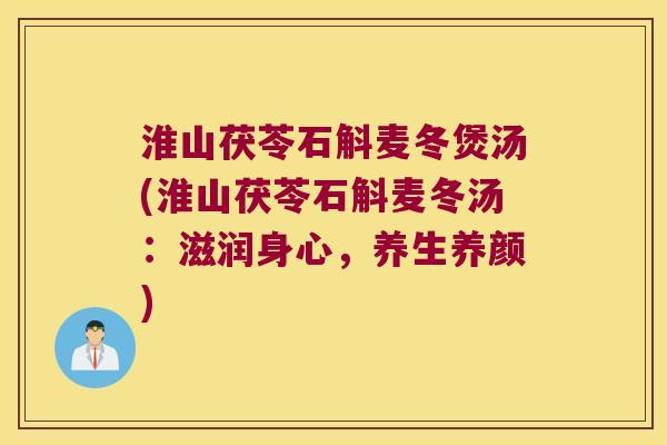 淮山茯苓石斛麦冬煲汤(淮山茯苓石斛麦冬汤：滋润身心，养生养颜)