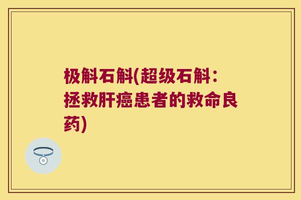 极斛石斛(超级石斛：拯救肝癌患者的救命良药)