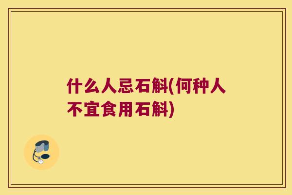 什么人忌石斛(何种人不宜食用石斛)