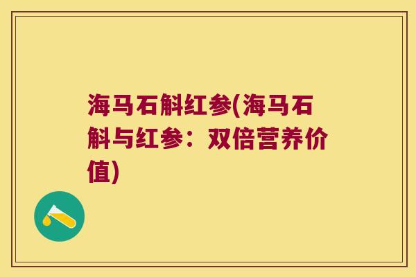 海马石斛红参(海马石斛与红参：双倍营养价值)