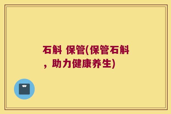 石斛 保管(保管石斛，助力健康养生)