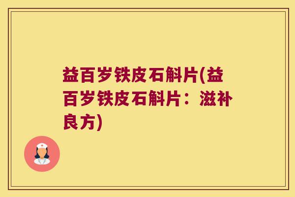 益百岁铁皮石斛片(益百岁铁皮石斛片：滋补良方)