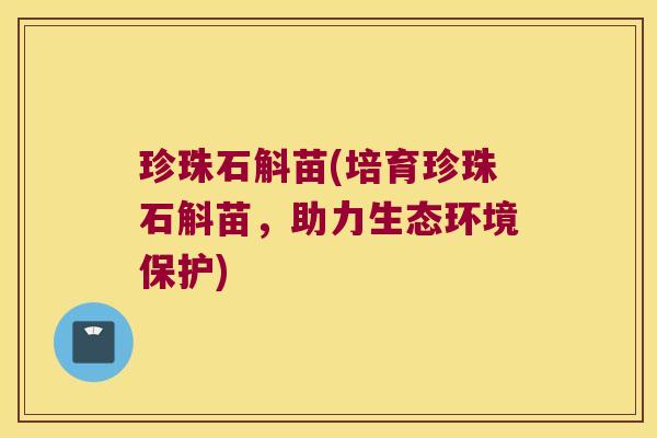 珍珠石斛苗(培育珍珠石斛苗，助力生态环境保护)