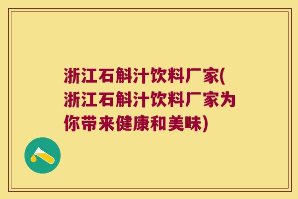 浙江石斛汁饮料厂家(浙江石斛汁饮料厂家为你带来健康和美味)