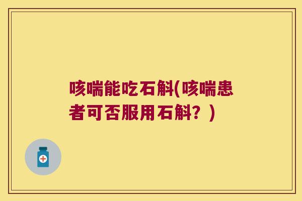 咳喘能吃石斛(咳喘患者可否服用石斛？)