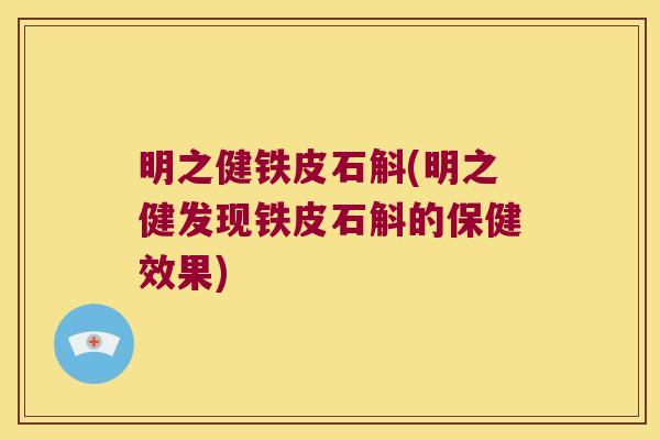 明之健铁皮石斛(明之健发现铁皮石斛的保健效果)