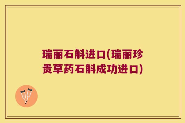 瑞丽石斛进口(瑞丽珍贵草药石斛成功进口)