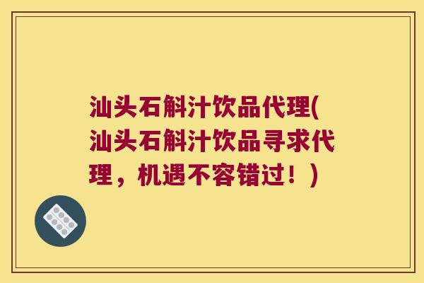 汕头石斛汁饮品代理(汕头石斛汁饮品寻求代理，机遇不容错过！)