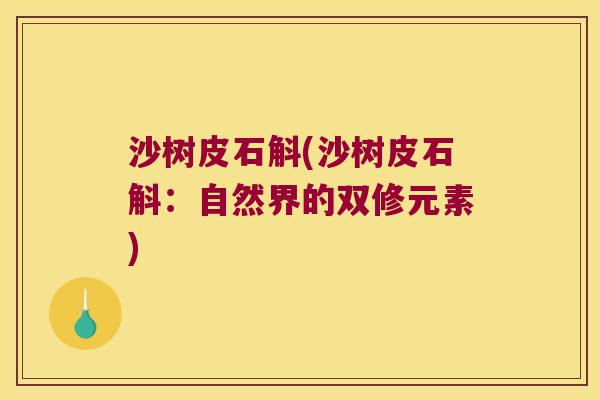 沙树皮石斛(沙树皮石斛：自然界的双修元素)