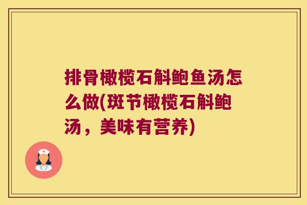 排骨橄榄石斛鲍鱼汤怎么做(斑节橄榄石斛鲍汤,美味有营养) 排骨橄榄石斛鲍鱼汤怎么做(斑节橄榄石斛鲍汤,美味有营养)