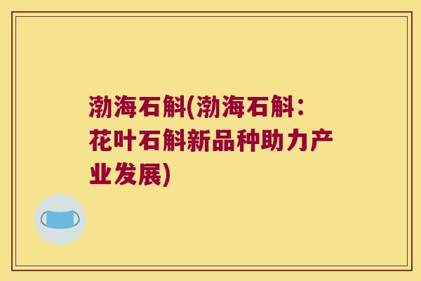 渤海石斛(渤海石斛：花叶石斛新品种助力产业发展)