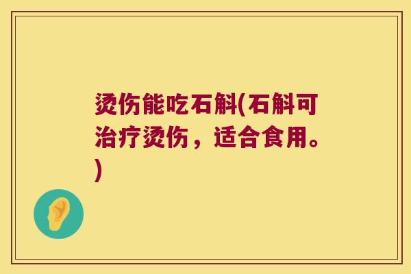 烫伤能吃石斛(石斛可治疗烫伤，适合食用。)