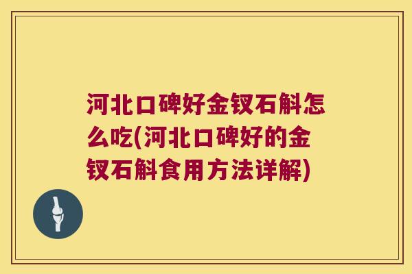 河北口碑好金钗石斛怎么吃(河北口碑好的金钗石斛食用方法详解)