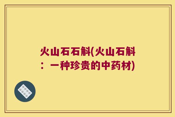 火山石石斛(火山石斛:一种珍贵的材) 火山石石斛(火山石斛:一种珍贵的材)
