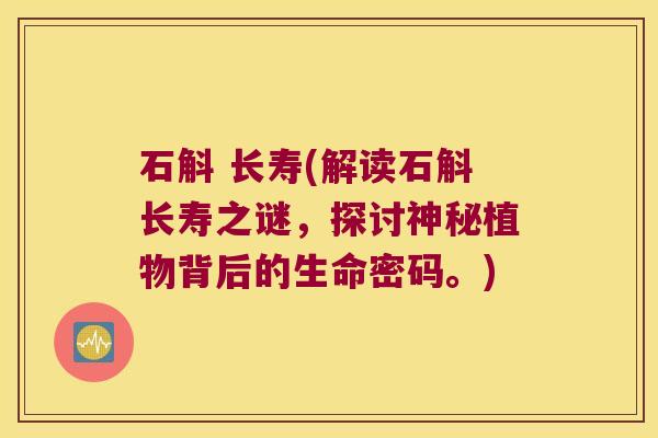 石斛 长寿(解读石斛长寿之谜，探讨神秘植物背后的生命密码。)