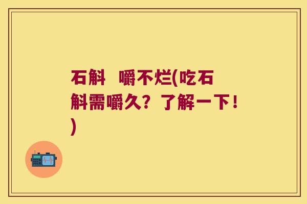 石斛  嚼不烂(吃石斛需嚼久？了解一下！)