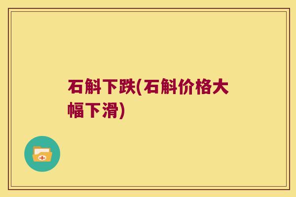 石斛下跌(石斛价格大幅下滑)