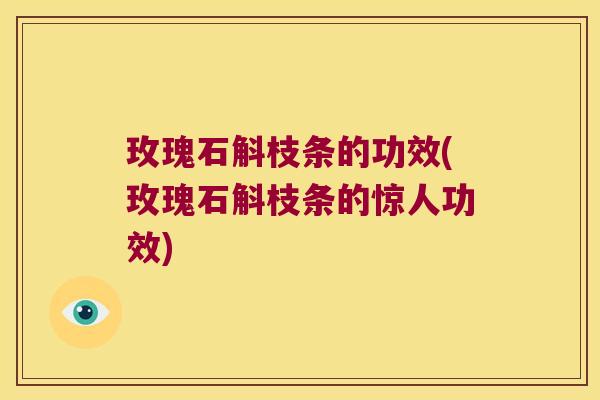 玫瑰石斛枝条的功效(玫瑰石斛枝条的惊人功效)