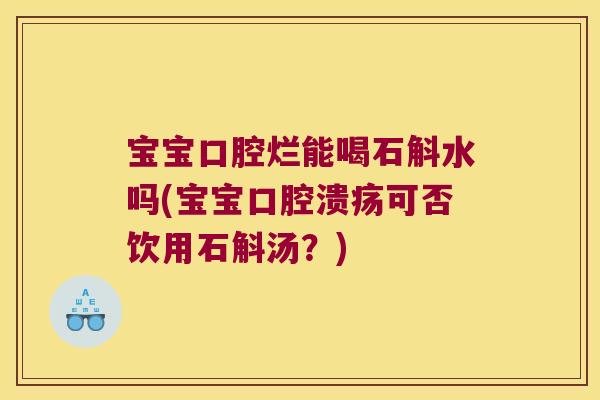 宝宝口腔烂能喝石斛水吗(宝宝口腔溃疡可否饮用石斛汤？)