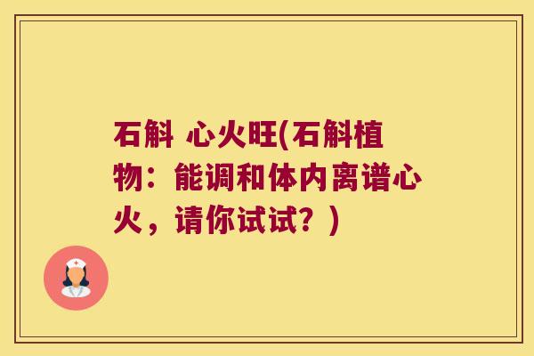 石斛 心火旺(石斛植物：能调和体内离谱心火，请你试试？)