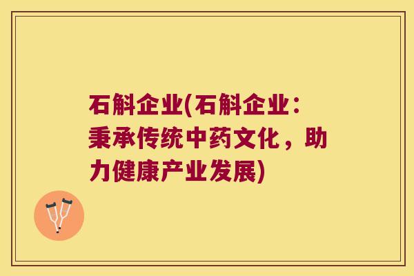 石斛企业(石斛企业：秉承传统文化，助力健康产业发展)