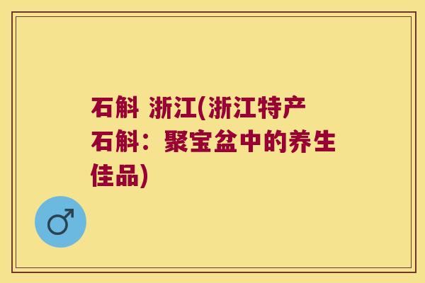 石斛 浙江(浙江特产石斛：聚宝盆中的养生佳品)
