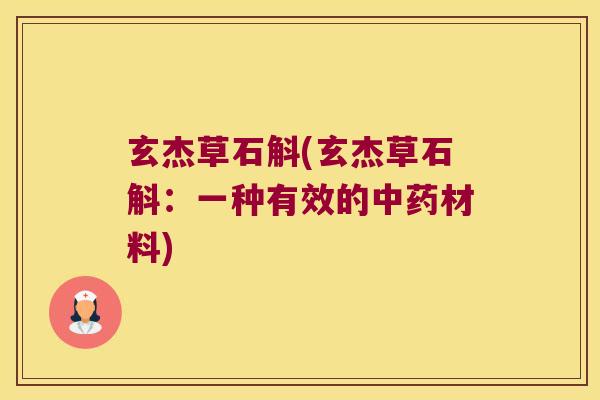 玄杰草石斛(玄杰草石斛：一种有效的中药材料)