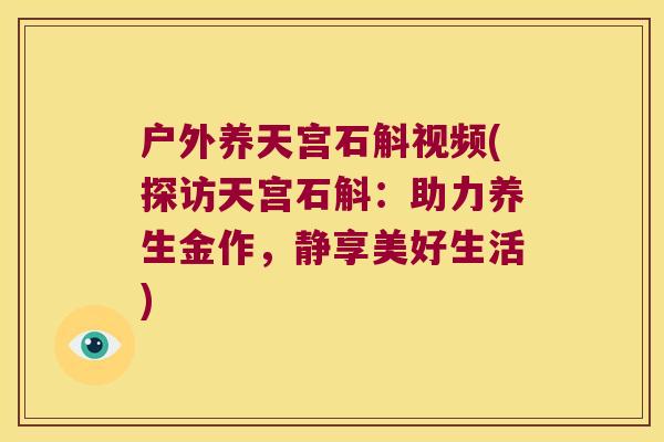 户外养天宫石斛视频(探访天宫石斛：助力养生金作，静享美好生活)